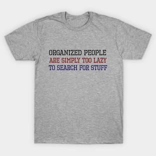 Organized People Are Simply Too Lazy To Search For Stuff T-Shirt